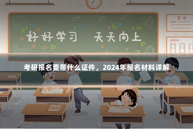 考研报名要带什么证件，2024年报名材料详解
