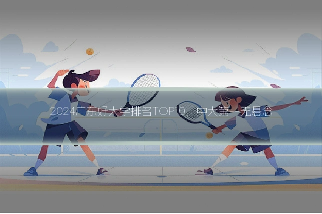 2024广东好大学排名TOP10，中大第一无悬念