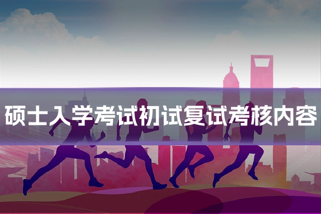 硕士入学考试初试复试考核内容