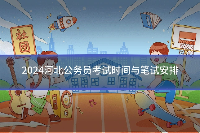 2024河北公务员考试时间与笔试安排