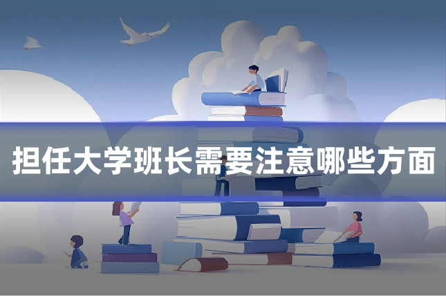 担任大学班长需要注意哪些方面