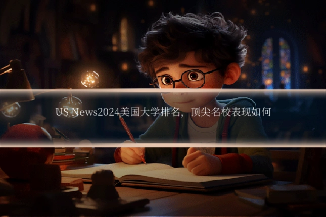 US News2024美国大学排名,顶尖名校表现如何