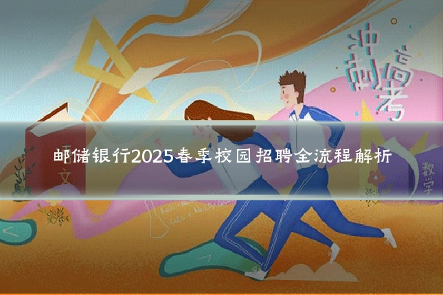 邮储银行2025春季校园招聘全流程解析