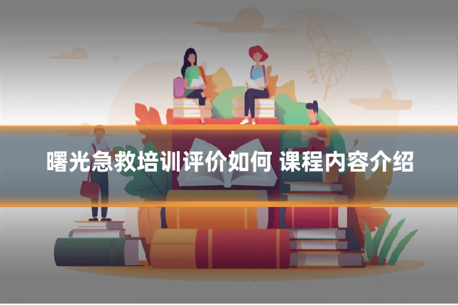 曙光急救培训评价如何 课程内容介绍