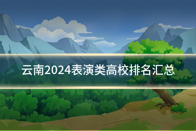 云南2024表演类高校排名汇总