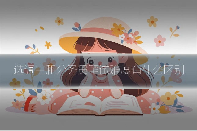 选调生和公务员笔试难度有什么区别