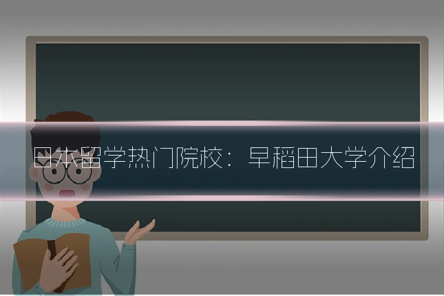 日本留学热门院校：早稻田大学介绍