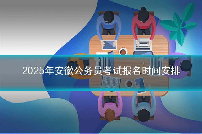 2025年安徽公务员考试报名时间安排