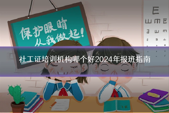 社工证培训机构哪个好2024年报班指南