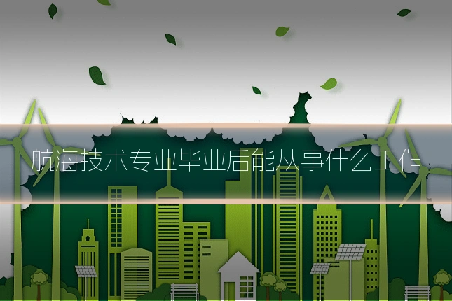 航海技术专业毕业后能从事什么工作