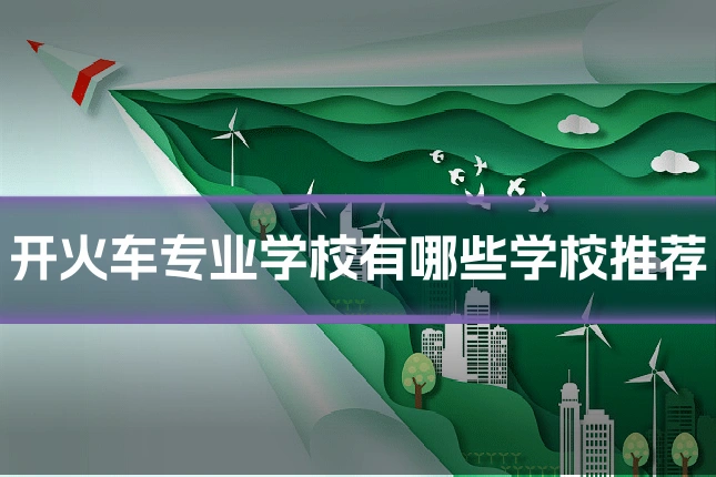 开火车专业学校有哪些学校推荐
