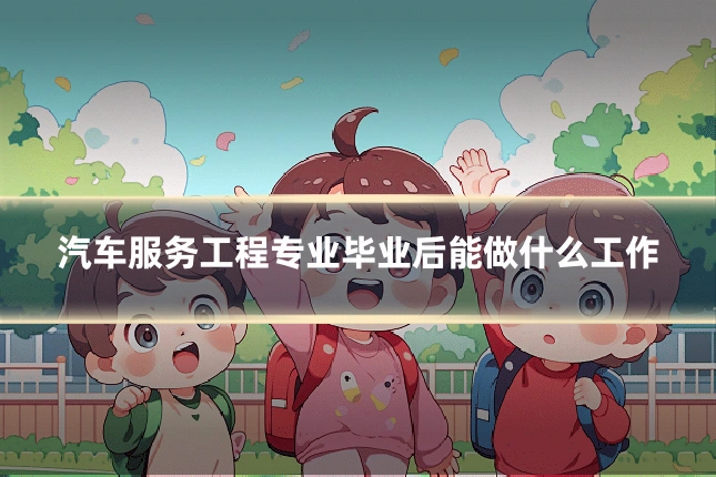 汽车服务工程专业毕业后能做什么工作