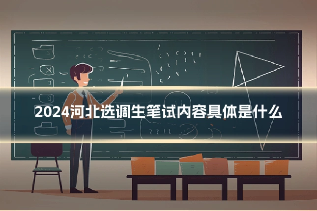 2024河北选调生笔试内容具体是什么