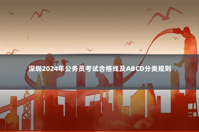 深圳2024年公务员考试合格线及ABCD分类规则