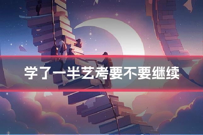 学了一半艺考要不要继续