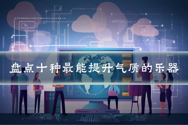 盘点十种最能提升气质的乐器