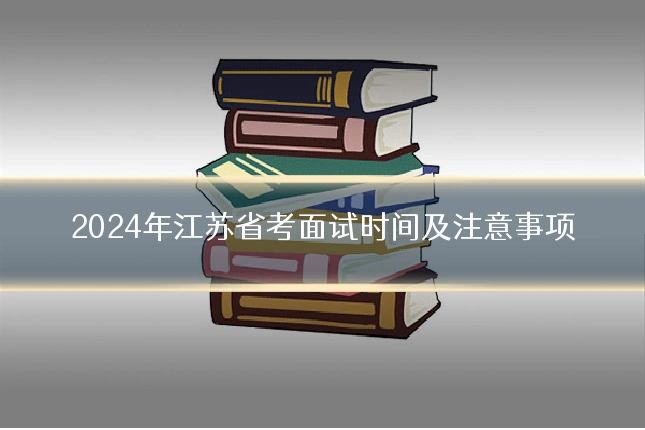 2024年江苏省考面试时间及注意事项