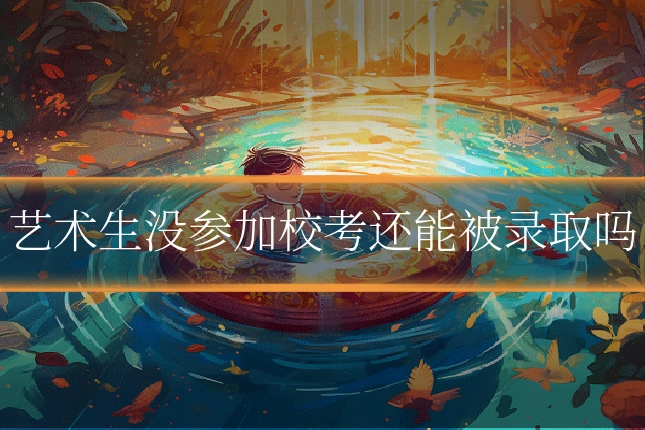 艺术生没参加校考还能被录取吗