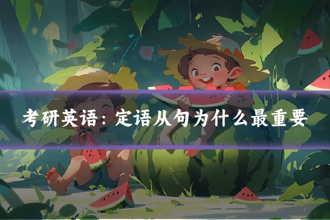 考研英语：定语从句为什么最重要