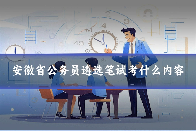安徽省公务员遴选笔试考什么内容