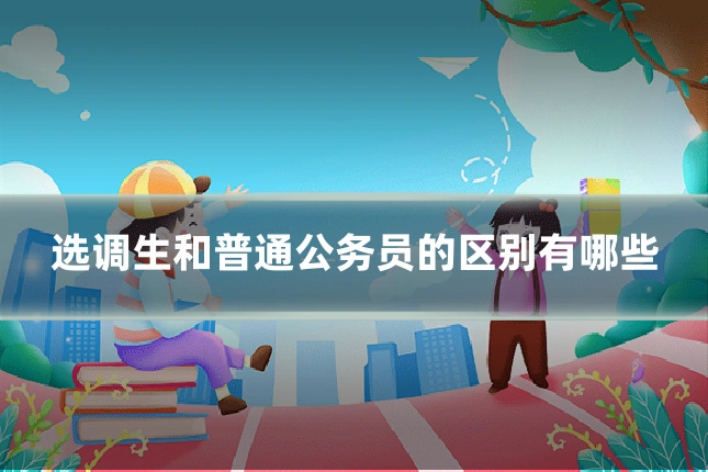选调生和普通公务员的区别有哪些