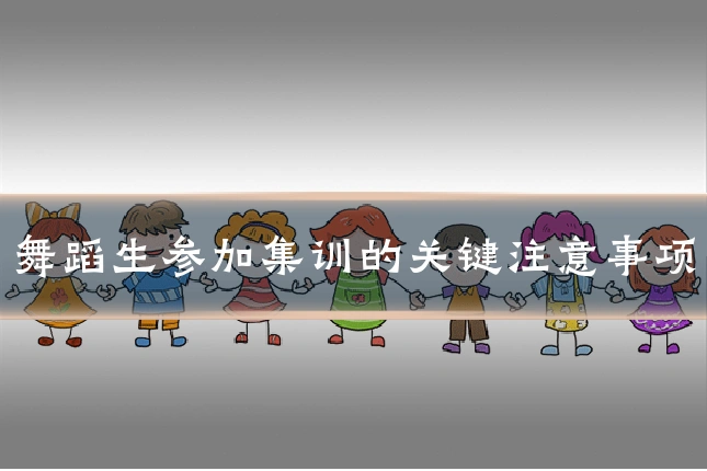 舞蹈生参加集训的关键注意事项