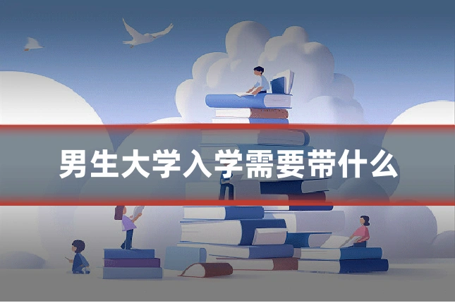 男生大学入学需要带什么