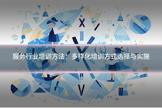 服务行业培训方法：多样化培训方式选择与实施
