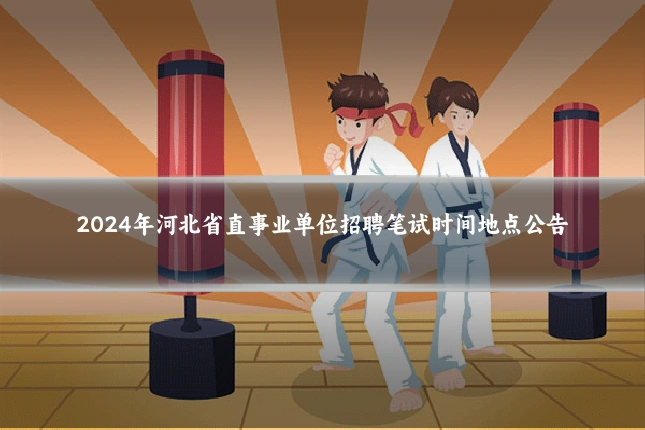 2024年河北省直事业单位招聘笔试时间地点公告