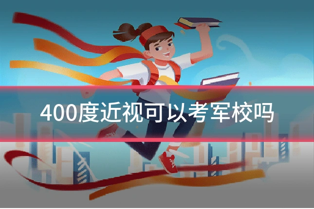 400度近视可以考军校吗
