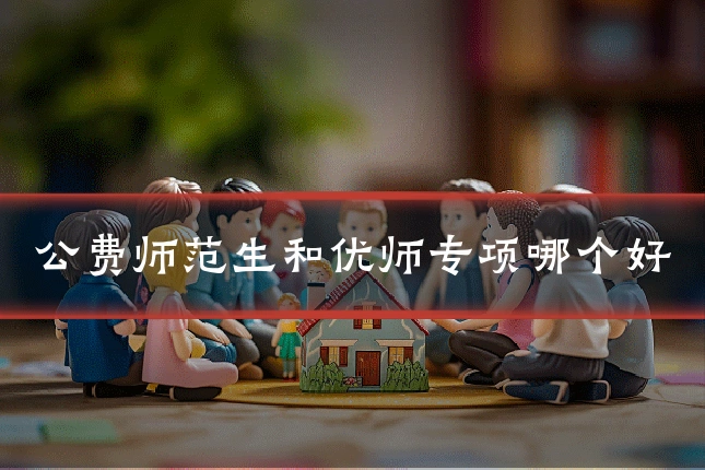 公费师范生和优师专项哪个好
