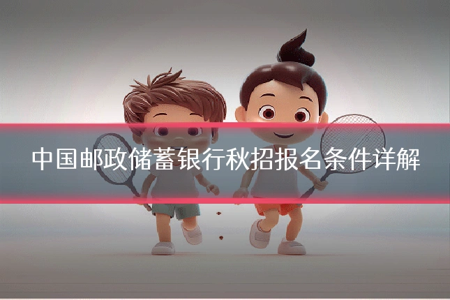 中国邮政储蓄银行秋招报名条件详解