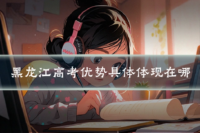 黑龙江高考优势具体体现在哪