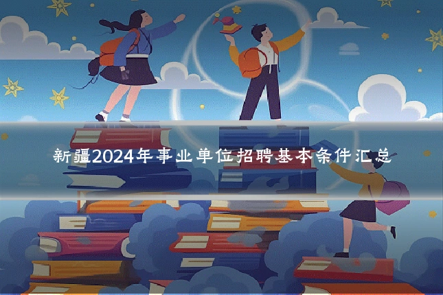 新疆2024年事业单位招聘基本条件汇总