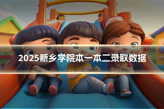 2025新乡学院本一本二录取数据