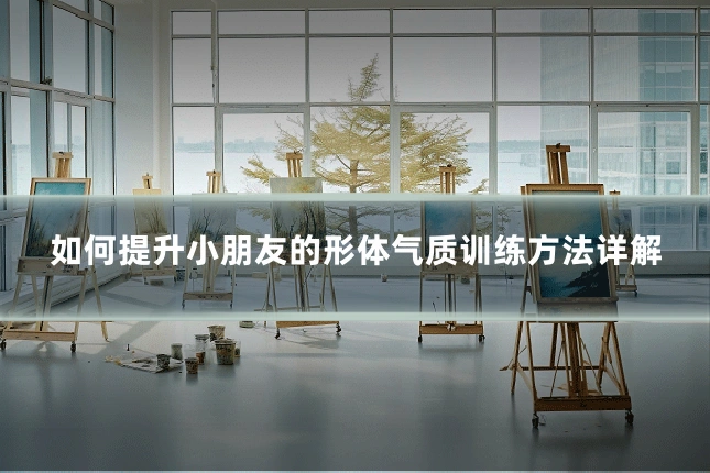 如何提升小朋友的形体气质训练方法详解