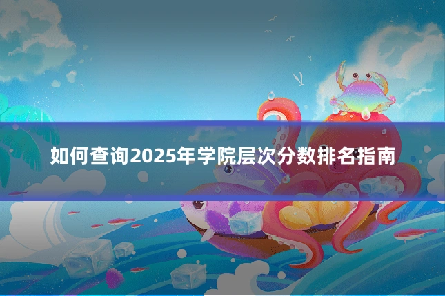 如何查询2025年学院层次分数排名指南