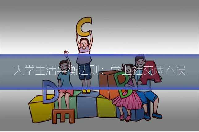 大学生活平衡法则:学业社交两不误