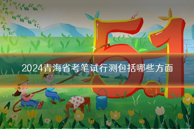 2024青海省考笔试行测包括哪些方面