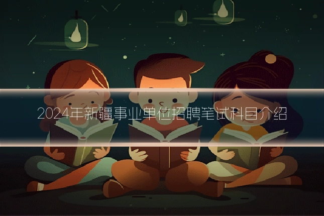 2024年新疆事业单位招聘笔试科目介绍