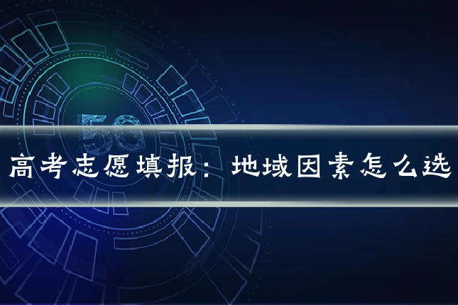 高考志愿填报:地域因素怎么选