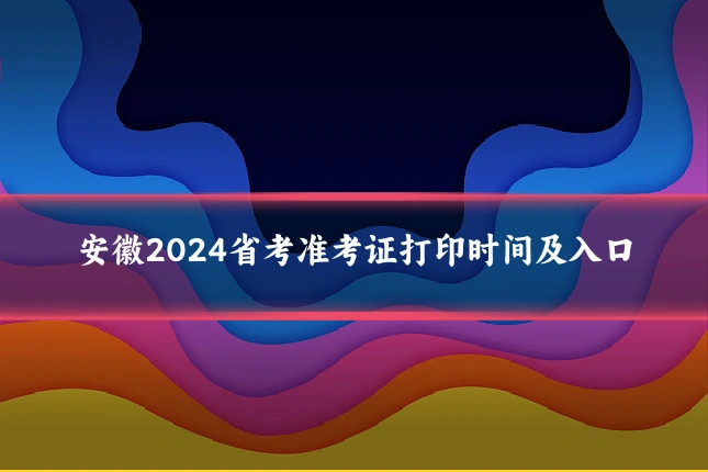 安徽2024省考准考证打印时间及入口
