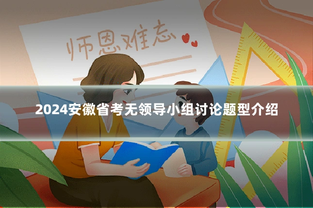 2024安徽省考无领导小组讨论题型介绍