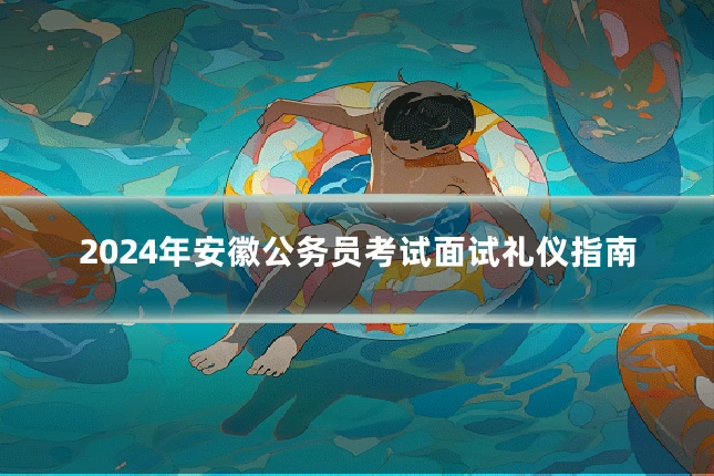 2024年安徽公务员考试面试礼仪指南