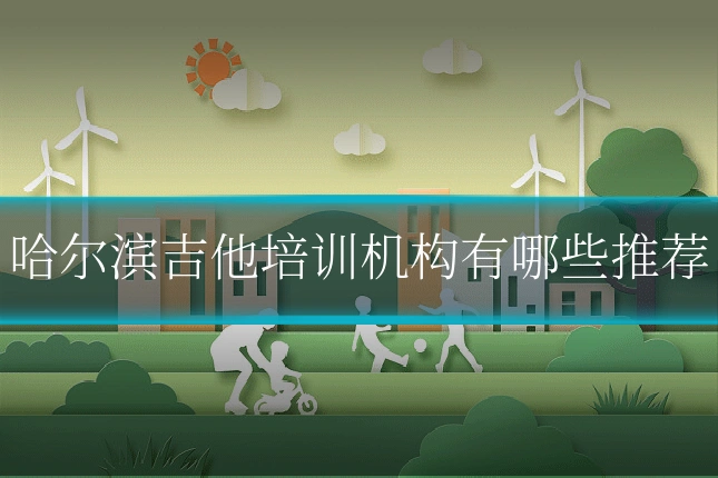 哈尔滨吉他培训机构有哪些推荐