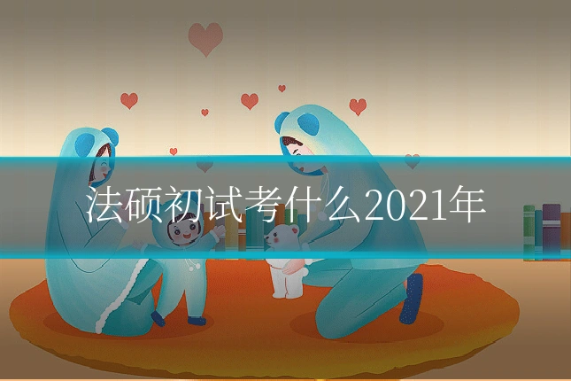 法硕初试考什么2021年