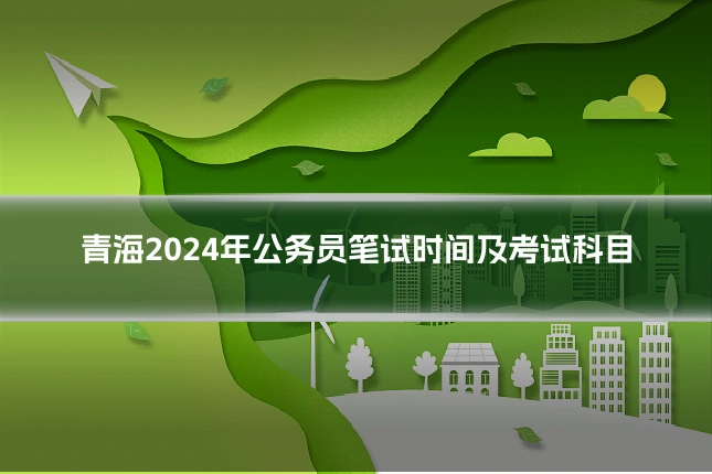 青海2024年公务员笔试时间及考试科目