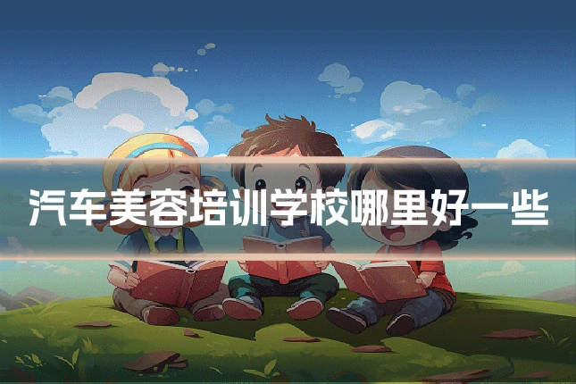 汽车美容培训学校哪里好一些