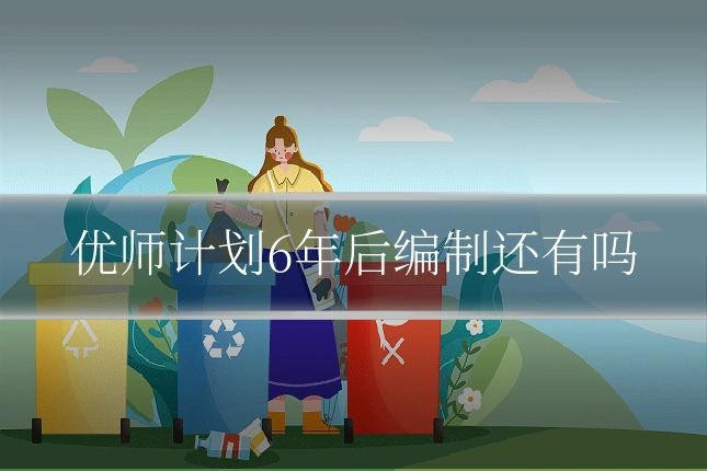 优师计划6年后编制还有吗