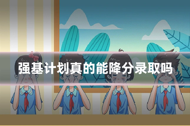 强基计划真的能降分录取吗